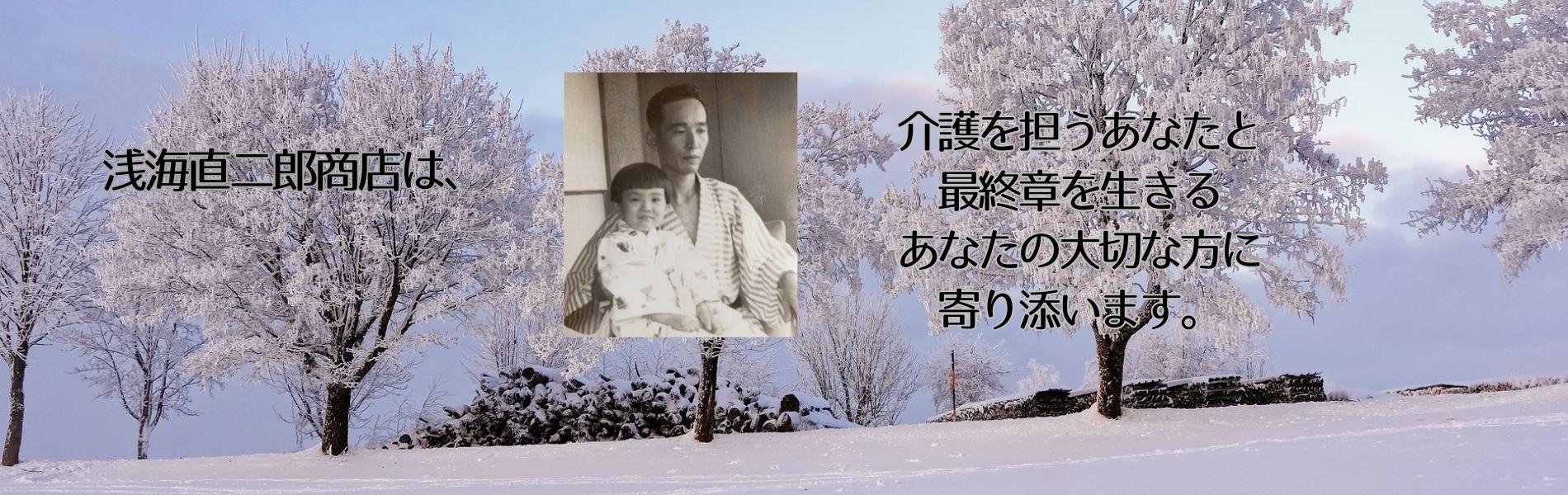 浅海直二郎商店は、介護を担うあなたと最終章を生きるあなたの大切な方に寄り添います。